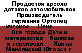 Продается кресло детское автомобильное.Производитель германия.Ортопед ическое  › Цена ­ 3 500 - Все города Дети и материнство » Коляски и переноски   . Ханты-Мансийский,Югорск г.